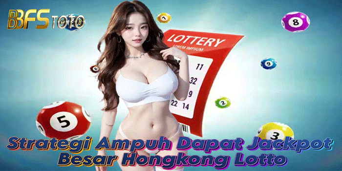 Strategi Ampuh Dapat Jackpot Besar Hongkong Lotto di BBFSTOTO