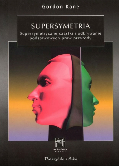 Gordon Kane - Supersymetria. Supersymetryczne cząstki i odkrywanie podstawowych praw przyrody