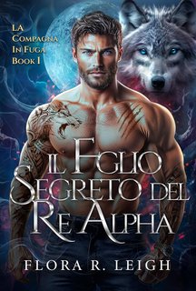 Flora R. Leigh - La Compagna in Fuga Vol. 1. Il Figlio Segreto del Re Alpha (2024)