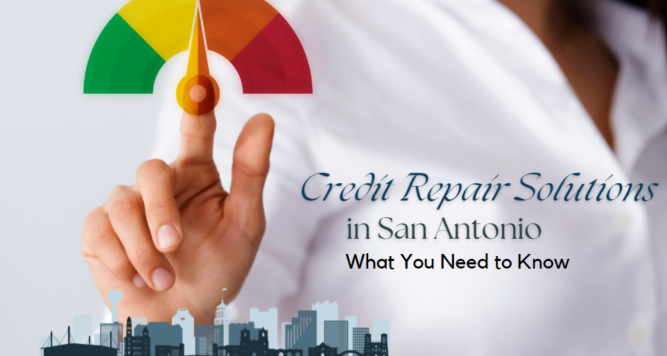 Credit Repair Solutions in San Antonio: What You Need to Know