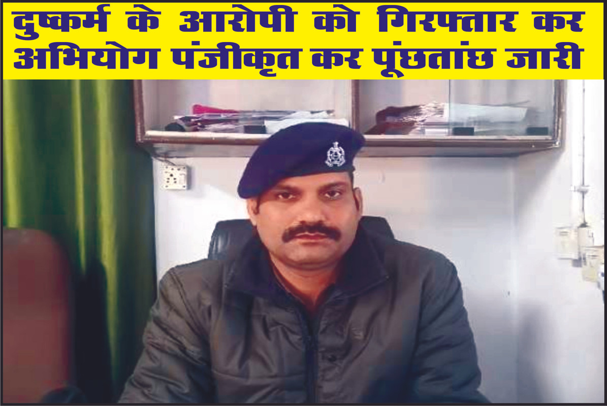 दुष्कर्म के आरोपी को गिरफ्तार कर अभियोग पंजीकृत कर पूंछतांछ जारी 