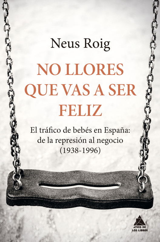 Portada - No llores que vas a ser feliz. El tráfico de bebés en España, de la represión al negocio (1938-1996) - Neus Roig (Audiolibro Voz NO Humana)