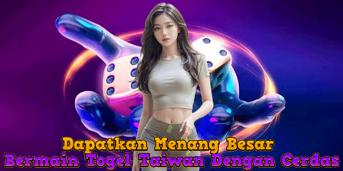 Dapatkan Menang Besar Bermain Togel Taiwan Dengan Cerdas