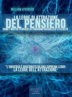 William Walker Atkinson - La legge di attrazione del pensiero. Come i nostri pensieri attraggono ricchezza e felicità (2012)
