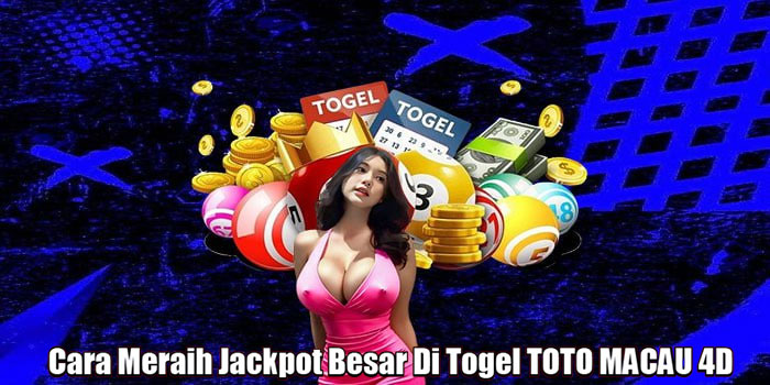 Cara Meraih Jackpot Besar Di Togel TOTO MACAU 4D