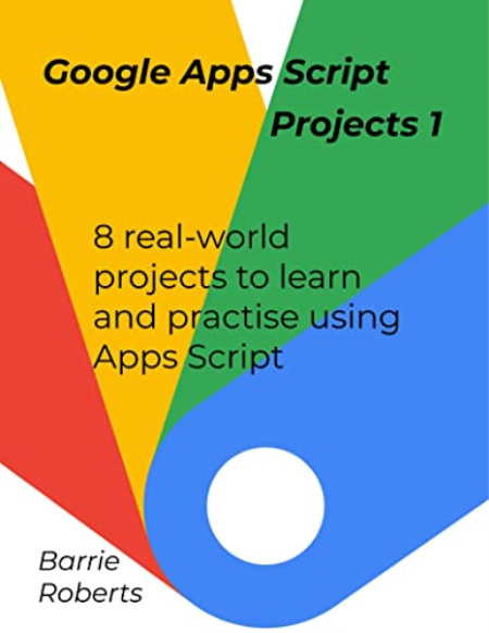 Google Apps Script Projects - Book 1 (Step-by-step guides to Google Apps Script)