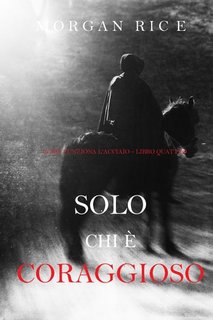 Morgan Rice - Solo chi è coraggioso. Come funziona l'acciaio Libro 4 (2019)