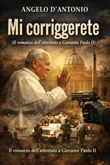 Angelo D’antonio – Mi corriggerete. Il romanzo dell’attentato a Giovanni Paolo II (2026)