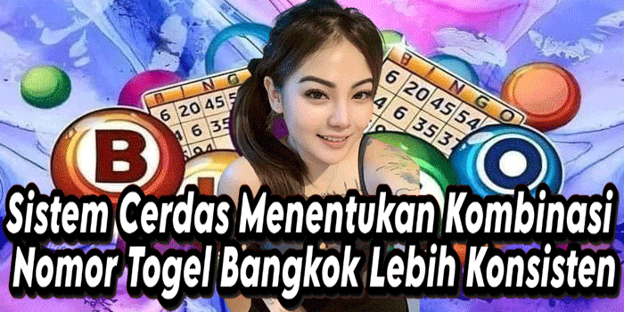 Sistem Cerdas Menentukan Kombinasi Nomor Togel Bangkok Lebih Konsisten