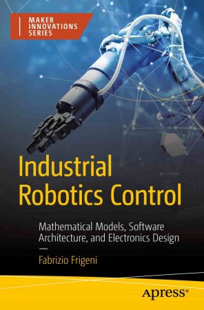 Industrial Robotics Control: Mathematical Models, Software Architecture, and Electronics Design (True PDF )