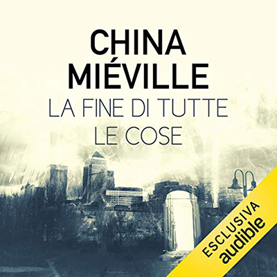 China Miéville - La fine di tutte le cose (2020) (mp3 - 128 kbps)