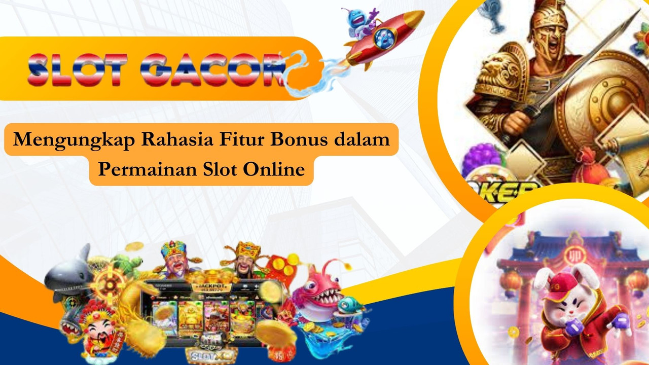 Mengungkap Rahasia Fitur Bonus dalam Permainan Slot Online