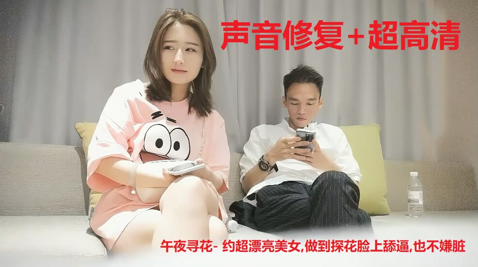 有声修复版+超高清版- 午夜寻花- 约超漂亮美女,做到探花脸上舔逼,也不嫌脏 -本人自修复的完美资源...，保证全网没有版本可出其左 #1080P #午夜寻花 #午夜寻欢 #颜值控 #美少妇 #舔逼美穴