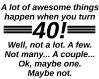 a-lot-of-cool-stuff-happens-when-you-turn-40-well-not-a-lo.jpg