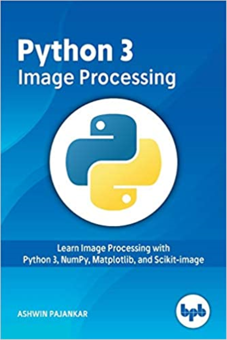 Python 3 Image Processing: Learn Image Processing with Python 3, NumPy, Matplotlib, and Scikit-image by Ashwin Pajankar