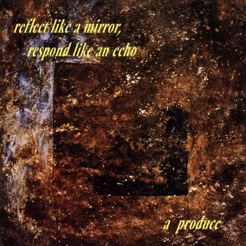 A Produce - Reflect Like A Mirror, Respond Like An Echo (1997) Reissue A Produce - Reflect Like A Mirror, Respond Like An Echo (1997) Reissue