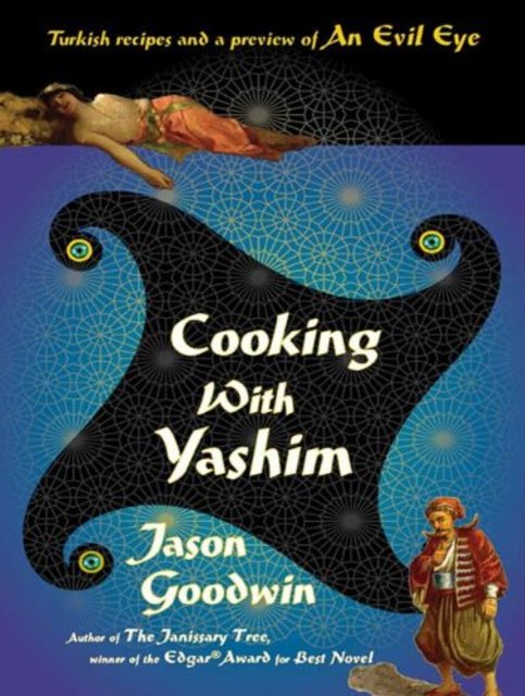 Cooking with Yashim: Turkish Recipes and a Preview of An Evil Eye (Investigator Yashim) by Jason Goodwin