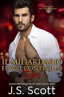 J.S. Scott - L’ossessione del miliardario Vol. 5. Il miliardario fuori controllo ~ Travis (2020)
