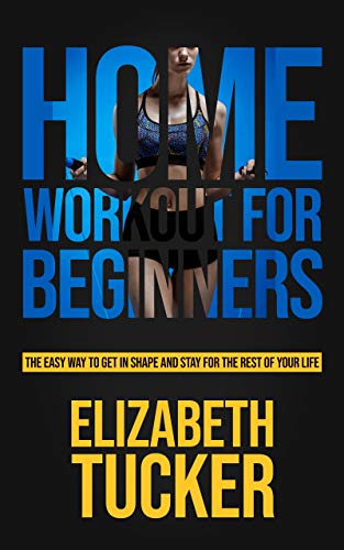 Home Workout For Beginners  The Easy Way To Get In Shape And Stay In Shape For The Rest Of Your Life