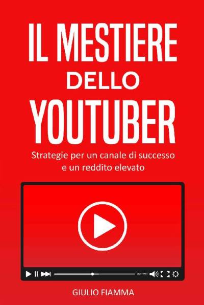 Giulio Fiamma – Il mestiere dello Youtuber: Strategie per un canale di successo e un reddito elevato (2018)