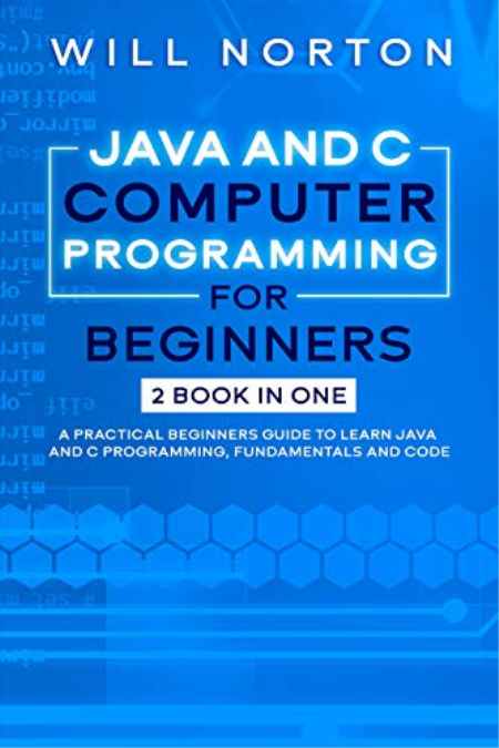 Java ans C computer programming for beginners: 2 BOOK IN ONE A practical beginners guide to learn Java and C programming
