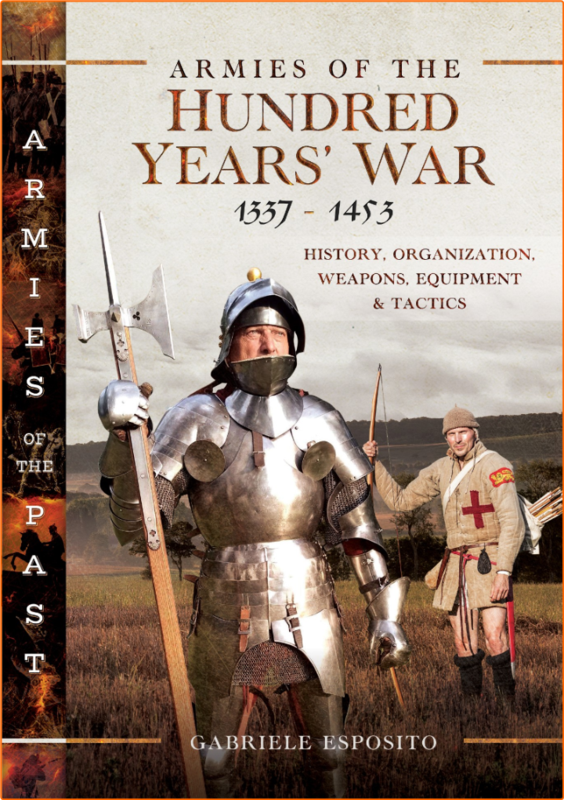 Armies Of The Hundred Years’ War 13371453 History Organization Weapons Equipment And Tactics