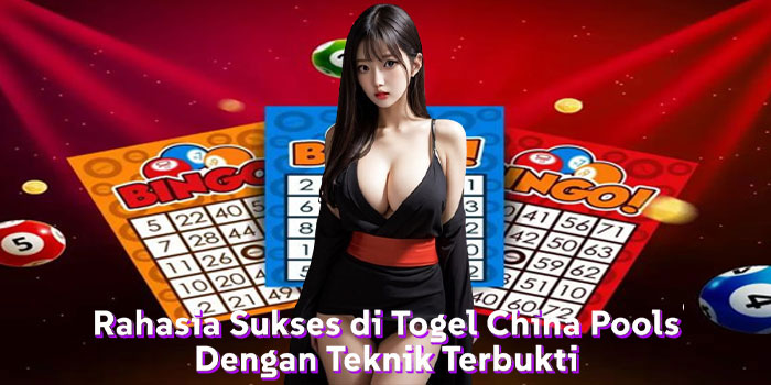 Rahasia Sukses di Togel China Pools Dengan Teknik Terbukti