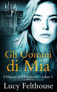 Lucy Felthouse - L'Harem dell'Ereditiera Vol. 1. Gli Uomini di Mia (2023)