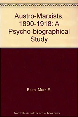 The Austro-Marxists 1890-1918: A Psychobiographical Study The Austro-Marxists 1890-1918: A Psychobiographical Study