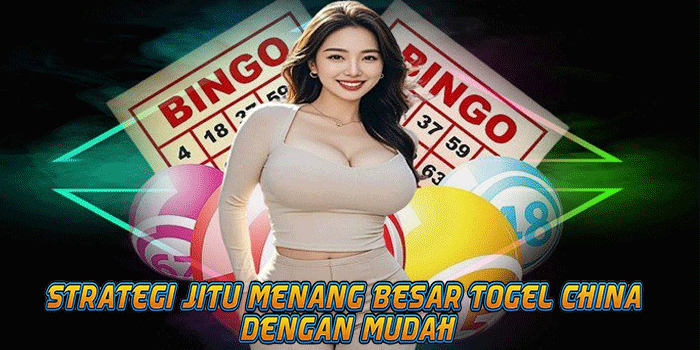Strategi Jitu Menang Besar Togel China Dengan Mudah