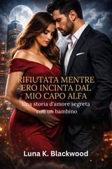 Luna K. Blackwood – Rifiutata mentre ero incinta dal mio capo Alfa (2026)