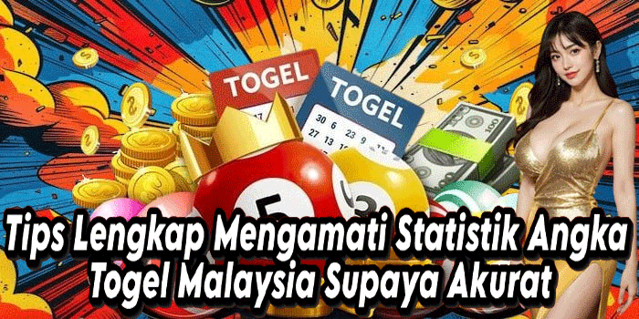 Tips Lengkap Mengamati Statistik Angka Togel Malaysia Supaya Akurat
