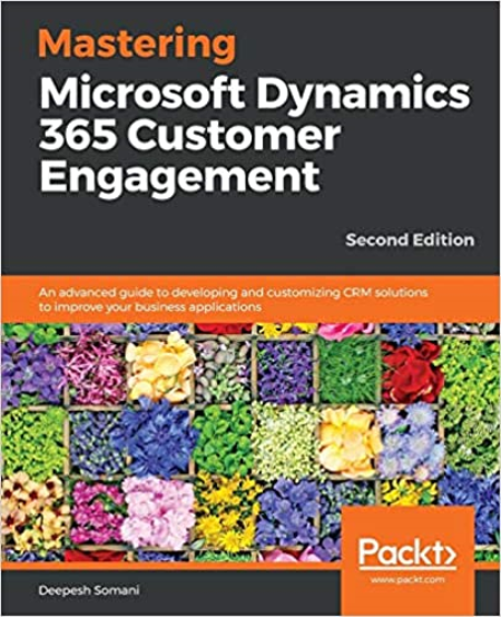 Mastering Microsoft Dynamics 365 Customer Engagement: An advanced guide to developing and customizing CRM solutions