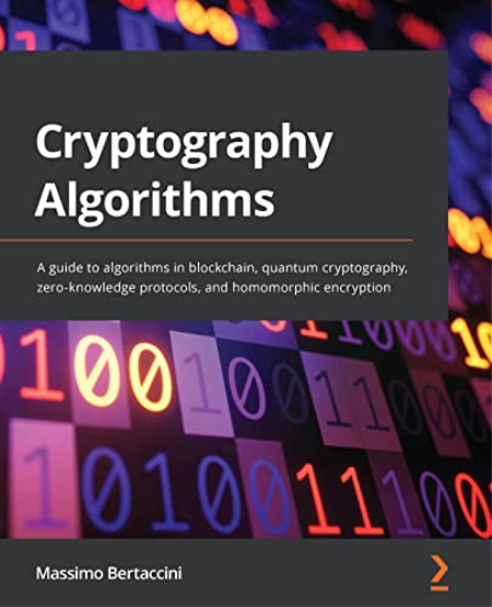 Cryptography Algorithms: A guide to algorithms in blockchain, quantum cryptography, zero-knowledge protocols