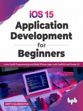 iOS 15 Application Development for Beginners: Learn Swift Programming and Build iPhone Apps with ...