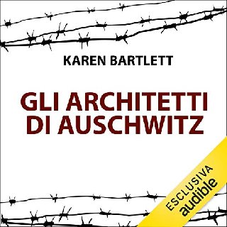 Karen Bartlett - Gli architetti di Auschwitz. La vera storia della famiglia che progettò l'orrore dei campi di concentramento nazisti (2020) .mp3 - 96 kbps