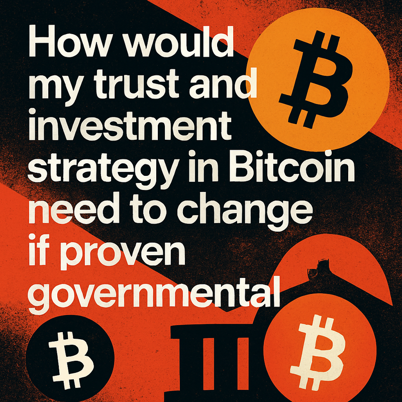 How would my trust and investment strategy in Bitcoin need to change if proven governmental