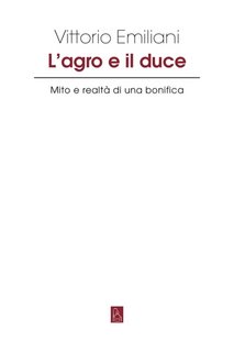 Vittorio Emiliani - L'agro e il duce. Mito e realtà di una bonifica (2023)