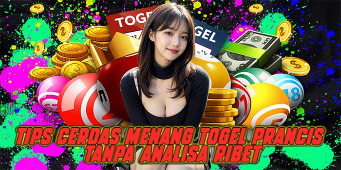 Tips Cerdas Menang Togel Prancis Tanpa Analisa Ribet