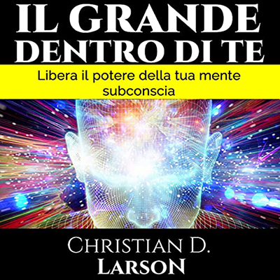 Christian D. Larson - Il Grande Dentro di Te꞉ Libera il potere della tua mente subconscia (2021) (mp3 - 128 kbps)