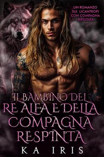 KA Iris - I Re Alfa Proibiti Vol. 3. Il Bambino del Re Alfa e della Compagna Respinta (2024)