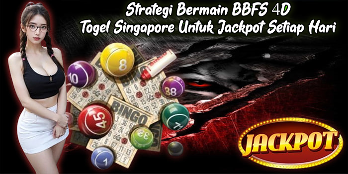 Strategi Bermain BBFS 4D Togel Singapore Untuk Jackpot Setiap Hari