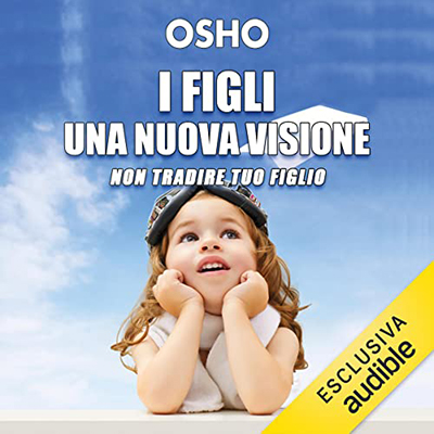 Osho - I figli꞉ una nuova visione꞉ Rispettare l'unicità e coltivare le potenzialità dei bambini (2022) (mp3 - 128 kbps)