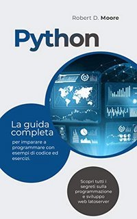 Robert D. Moore - PYTHON. La guida completa per imparare a programmare con esempi di codice ed esercizi (2021)