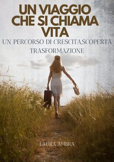 Laura Ambra - Un viaggio che si chiama vita. Un percorso di crescita, scoperta trasformazione (2024)