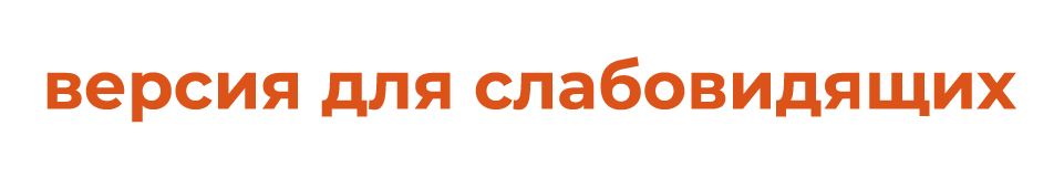 ВЕРСИЯ ДЛЯ СЛАБОВИДЯЩИХ
