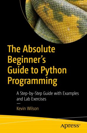 The Absolute Beginners Guide to Python Programming: A Step by Step Guide with Examples and Lab Exercises