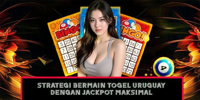 strategi-bermain-togel-uruguay-dengan-jackpot-maksimal