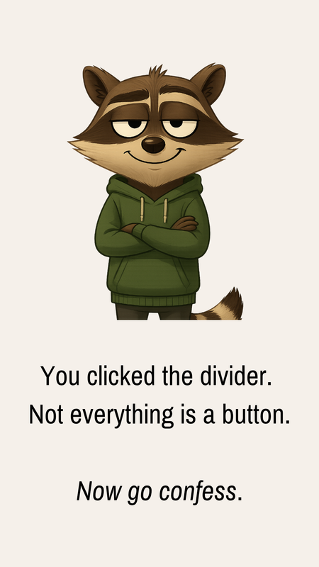“You clicked the divider.” _Not everything is a button._ Now go confess._20250517_225304_0000