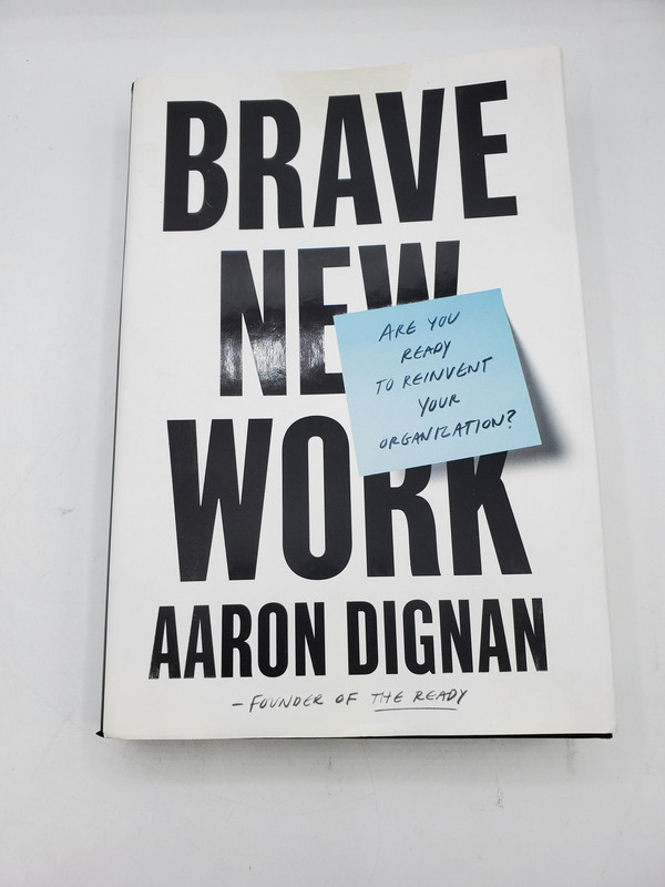 BRAVE NEW WORK: ARE YOU READY TO REINVENT YOUR ORGANIZATION AARON DIGNAN